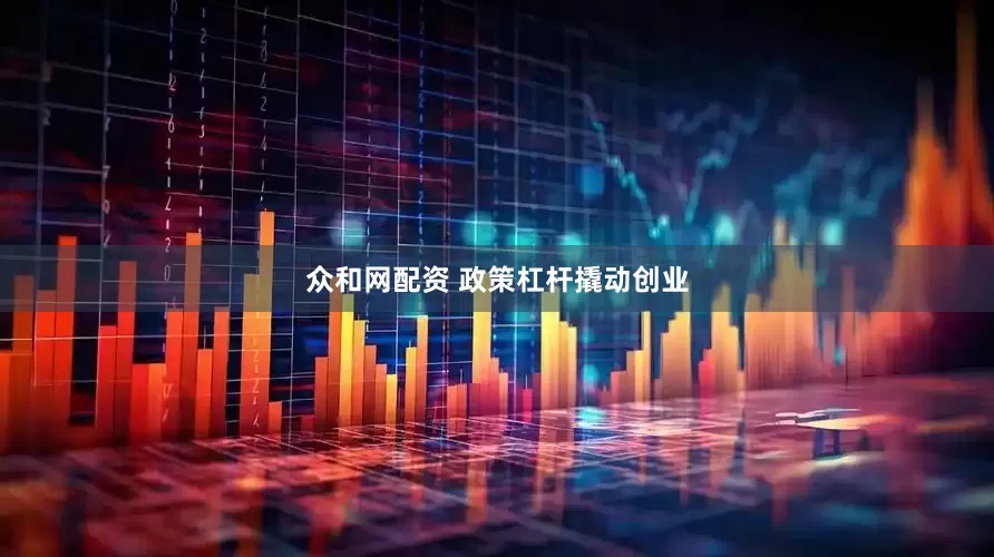 众和网配资 政策杠杆撬动创业