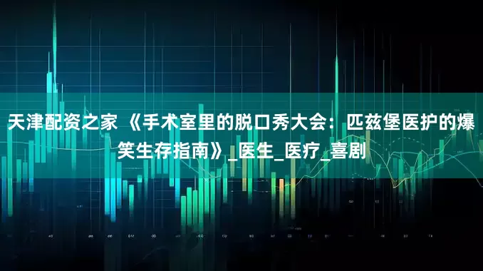 天津配资之家 《手术室里的脱口秀大会：匹兹堡医护的爆笑生存指南》_医生_医疗_喜剧