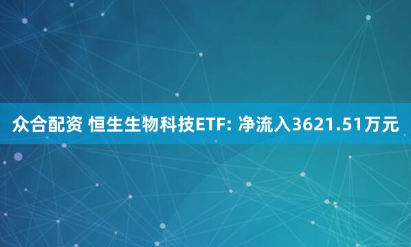 众合配资 恒生生物科技ETF: 净流入3621.51万元
